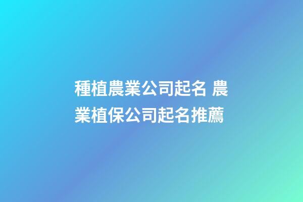 種植農業公司起名 農業植保公司起名推薦
